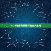 2021年倒霉又破财的三大生肖，2021年流年不利的属相