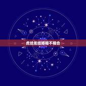 虎给龙结婚相不相合，虎男和龙女结婚的后果