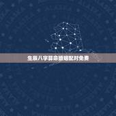生辰八字算命婚姻配对免费，免费生辰八字算婚姻