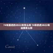 74年属虎的2022年怎么样 74年的虎2022年运势怎么样