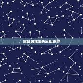属鼠男孩哪天出生更好，2022 年属鼠几月几日出生好