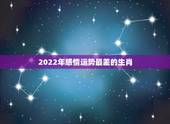2022年感情运势最差的生肖，2022年贵人运更好的生肖