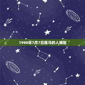 1990年7月7日属马的人婚配，90年属马的属相婚配表大全 嫁或取什么