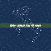 属鸡的领导和属虎的下属相克吗，属鸡的男性和什么属相的女性最配