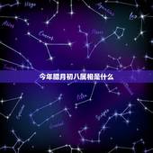 今年腊月初八属相是什么，今年腊月初八属什么