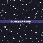 太阳星座查询表完善版，太阳星座对照表，太阳星座查询，什么是太阳星座？