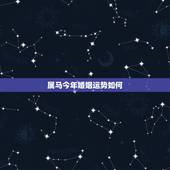 属马今年婚姻运势如何，属马女2022 年的婚姻运势