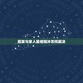 搬家与家人属相相冲怎样解决，【搬家时候家人中有一个属相相冲怎么办？】