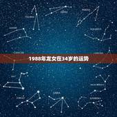 1988年龙女在34岁的运势，1988年属龙女一生财运如何
