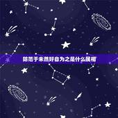 防范于未然好自为之是什么属相，防范于未然好字为之，和一招被蛇咬十年怕井