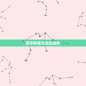 属羊的各月出生运势，属羊几月份出生最好 2015年属羊的人运势如何