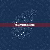 88年生肖龙最佳婚配，与88年属龙的女生相配的生肖是什么