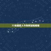 77年属蛇人今年财运和婚姻，1977年属蛇男2022 年婚姻