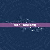 属牛人什么时辰出生好，属牛最富贵的出生时辰