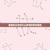 属猪的女孩和什么属相的男孩最配，属猪的女人和什么属相最配