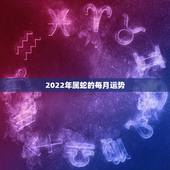 2022年属蛇的每月运势，属蛇2023年运势及运程每月运程