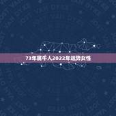 73年属牛人2022年运势女性，79年属羊人2022年运势运程