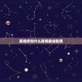 属相虎和什么属相最佳配偶 属虎最佳属相婚配表