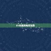 81年属鸡每月运势，81年属鸡2021年运势