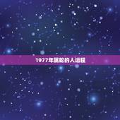 1977年属蛇的人运程，蛇人2022 年每月运势运程