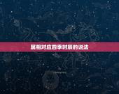 属相对应四季时辰的说法，十二时辰分别怎么称呼对应的时间及生肖属相有是什