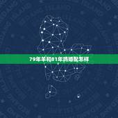 79年羊和81年鸡婚配怎样，79年的羊和81年的鸡婚姻怎么样