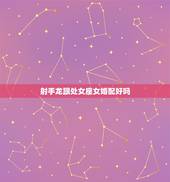 射手龙跟处女座女婚配好吗，射手座和谁处女座相配吗？