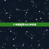 77年属蛇男2022年财运，2022 最旺的4大生肖蛇