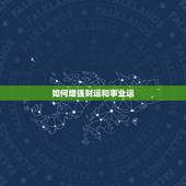 如何增强财运和事业运，财运和事业运不好怎么办？