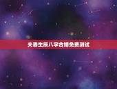 夫妻生辰八字合婚免费测试，生辰八字合婚测两