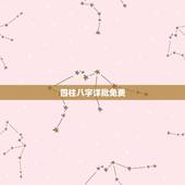 四柱八字详批免费，四柱预测八字排盘