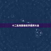 十二生肖属相名字顺序大全，1990年十二生肖排列顺序表