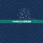 1998在2022年的运势，2022年属虎人的全年运势