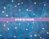 白羊座5月30日运势，白羊座2022 年5月运势完整版