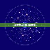 属蛇的人2021年结婚，属蛇人2021年桃花贵人