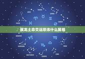 属龙土命交运忌讳什么属相，属龙和什么属相相克
