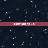 离婚舍不得孩子怎么办，想离婚但是舍不得孩子怎么办？