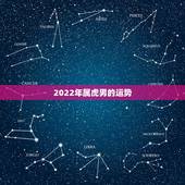 2022年属虎男的运势，2021年属虎人的全年运势男1986