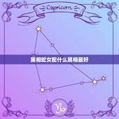 属相蛇女配什么属相最好，蛇女配什么属相好