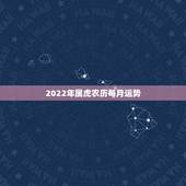 2022年属虎农历每月运势，属虎的本命年2022运势如何