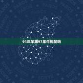 91年羊跟97年牛相配吗，1997年属牛的跟1991年属羊的配吗