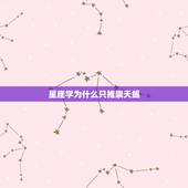 星座学为什么只推崇天蝎 为什么很多人都喜欢天蝎座