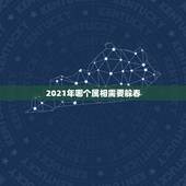 2021年哪个属相需要躲春，什么生肖需要躲春