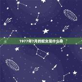 1977年7月的蛇女是什么命，属蛇七月出生是什么命