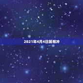 2021年4月4日属相冲，2021年4.6阴属什么今天属什么生肖？