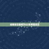 结婚吉日查询2022年黄道吉日，万年历黄道吉日查询 结婚