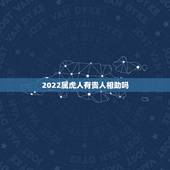 2022属虎人有贵人相助吗，74年属虎48岁2022劫难
