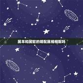 属羊和属蛇的婚配属相相配吗，属蛇的和属羊的相配吗