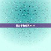 算卦事业免费2022，免费算2022 年运势