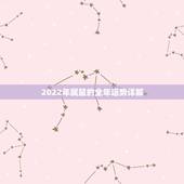 2022年属鼠的全年运势详解，2022年运势12生肖运势详解